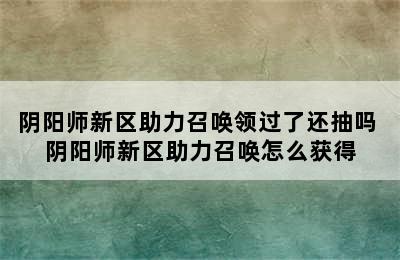 阴阳师新区助力召唤领过了还抽吗 阴阳师新区助力召唤怎么获得